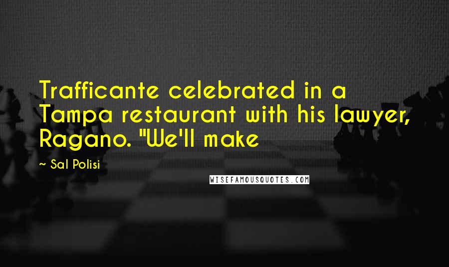 Sal Polisi Quotes: Trafficante celebrated in a Tampa restaurant with his lawyer, Ragano. "We'll make