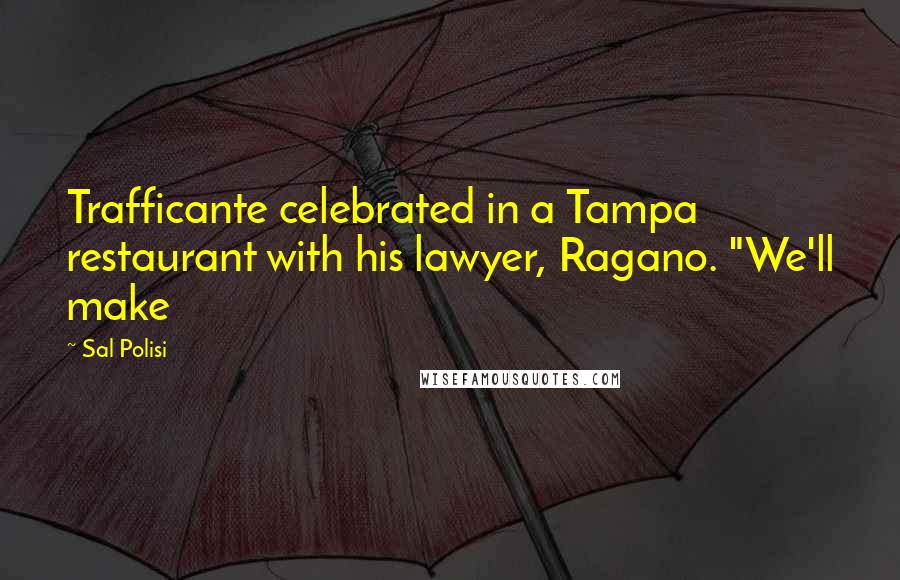 Sal Polisi Quotes: Trafficante celebrated in a Tampa restaurant with his lawyer, Ragano. "We'll make