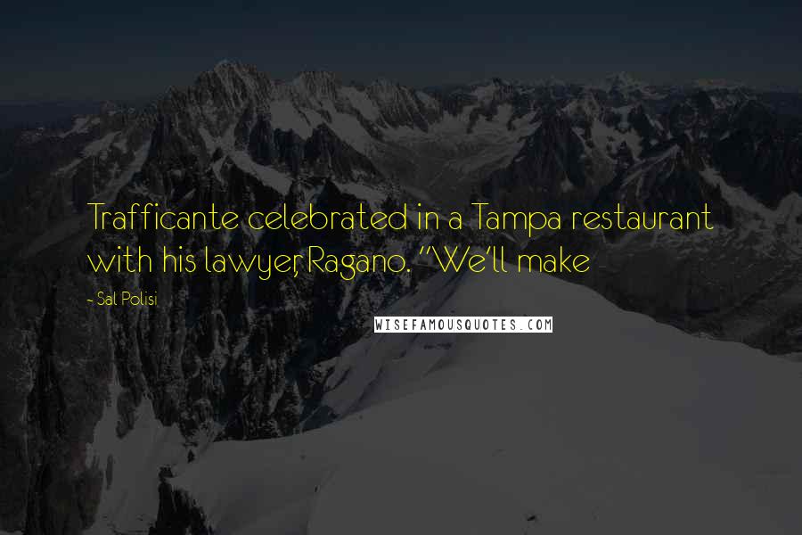 Sal Polisi Quotes: Trafficante celebrated in a Tampa restaurant with his lawyer, Ragano. "We'll make