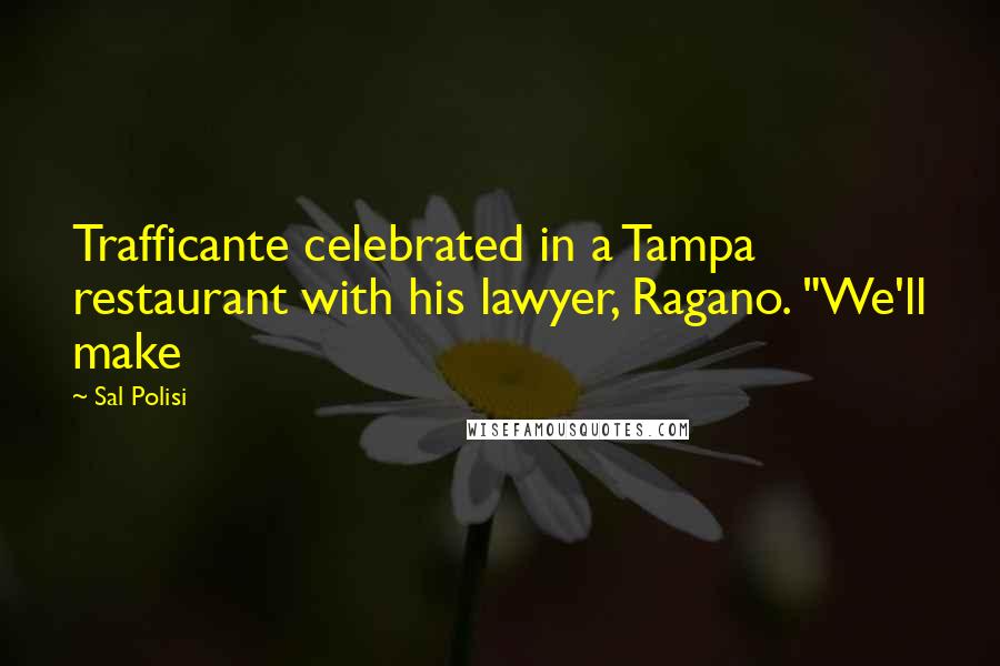 Sal Polisi Quotes: Trafficante celebrated in a Tampa restaurant with his lawyer, Ragano. "We'll make