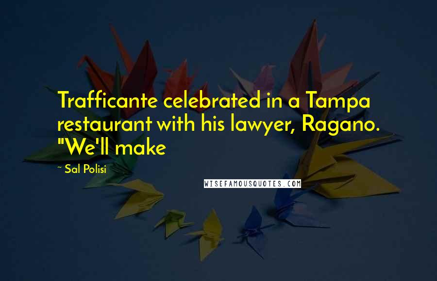 Sal Polisi Quotes: Trafficante celebrated in a Tampa restaurant with his lawyer, Ragano. "We'll make