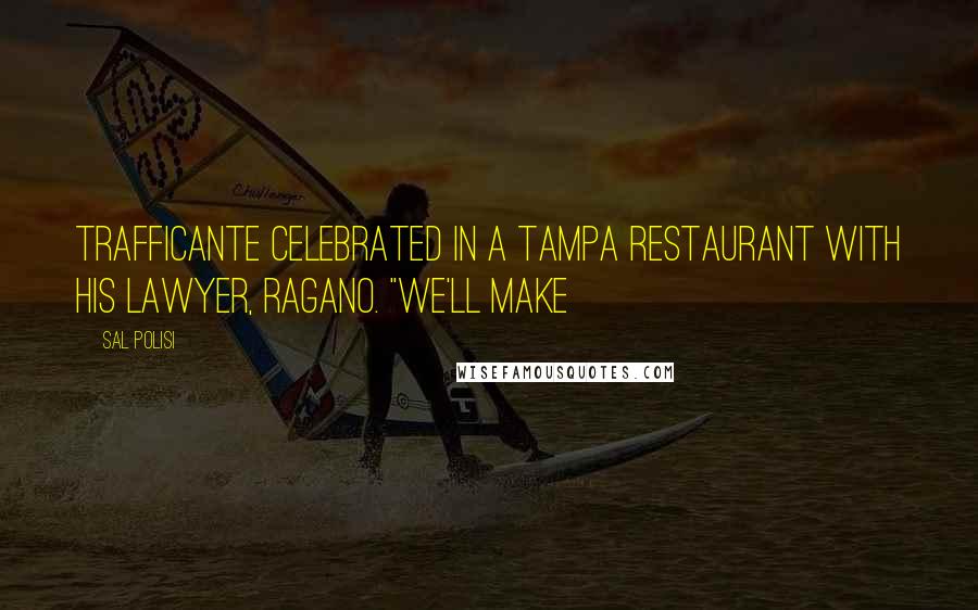 Sal Polisi Quotes: Trafficante celebrated in a Tampa restaurant with his lawyer, Ragano. "We'll make