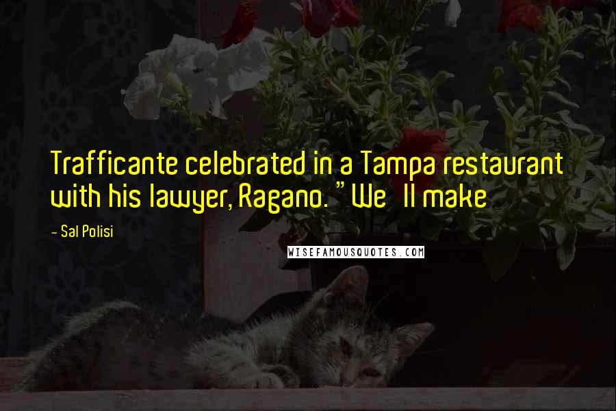 Sal Polisi Quotes: Trafficante celebrated in a Tampa restaurant with his lawyer, Ragano. "We'll make