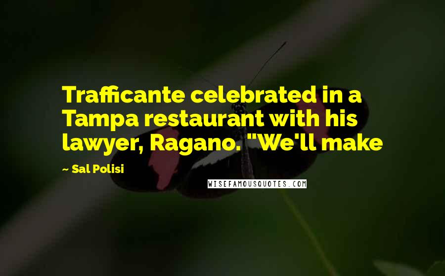 Sal Polisi Quotes: Trafficante celebrated in a Tampa restaurant with his lawyer, Ragano. "We'll make