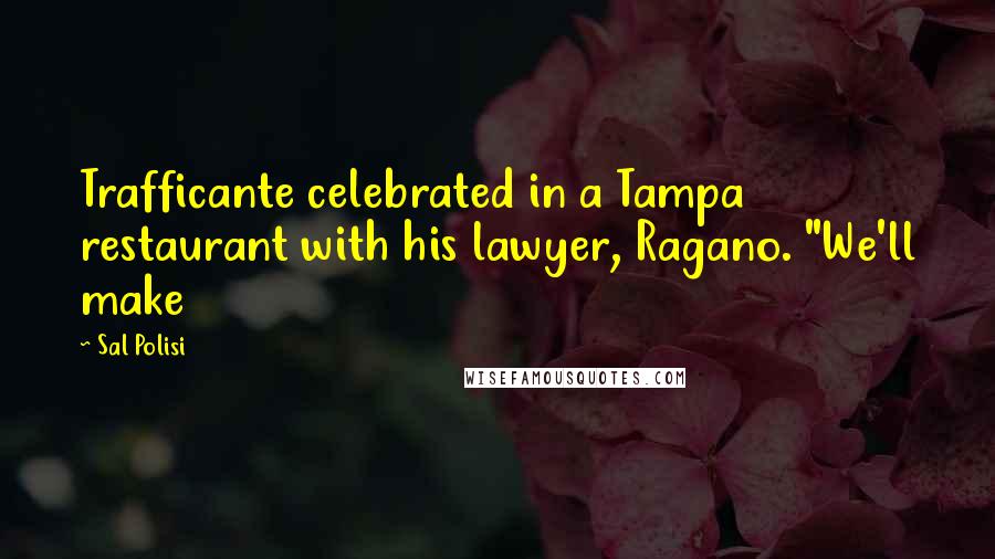 Sal Polisi Quotes: Trafficante celebrated in a Tampa restaurant with his lawyer, Ragano. "We'll make