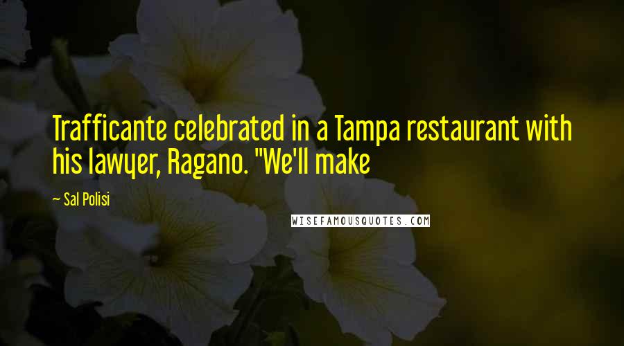 Sal Polisi Quotes: Trafficante celebrated in a Tampa restaurant with his lawyer, Ragano. "We'll make