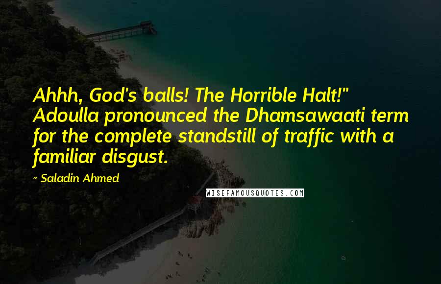 Saladin Ahmed Quotes: Ahhh, God's balls! The Horrible Halt!" Adoulla pronounced the Dhamsawaati term for the complete standstill of traffic with a familiar disgust.