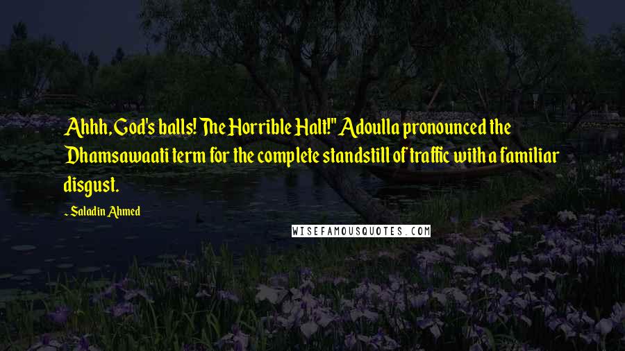 Saladin Ahmed Quotes: Ahhh, God's balls! The Horrible Halt!" Adoulla pronounced the Dhamsawaati term for the complete standstill of traffic with a familiar disgust.