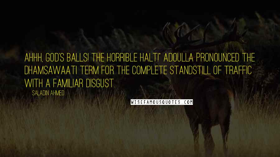 Saladin Ahmed Quotes: Ahhh, God's balls! The Horrible Halt!" Adoulla pronounced the Dhamsawaati term for the complete standstill of traffic with a familiar disgust.