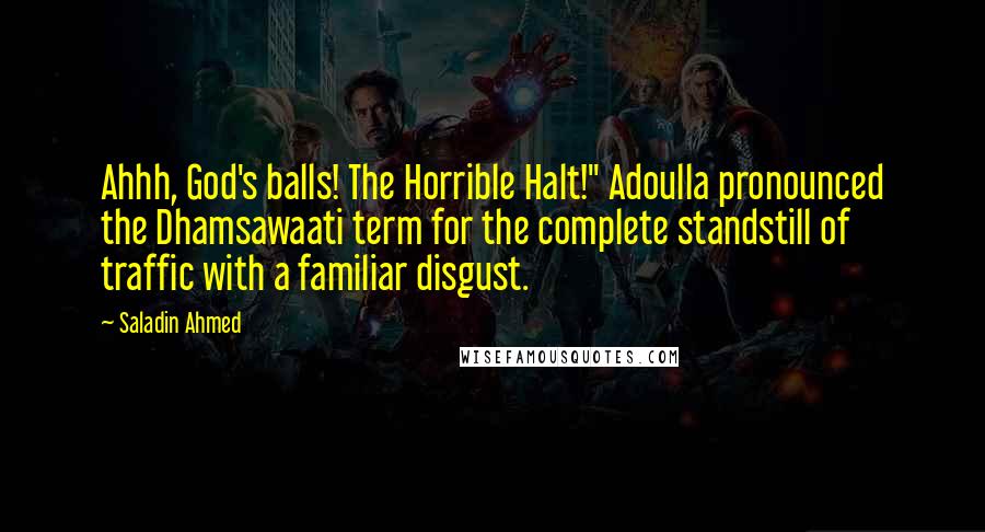 Saladin Ahmed Quotes: Ahhh, God's balls! The Horrible Halt!" Adoulla pronounced the Dhamsawaati term for the complete standstill of traffic with a familiar disgust.