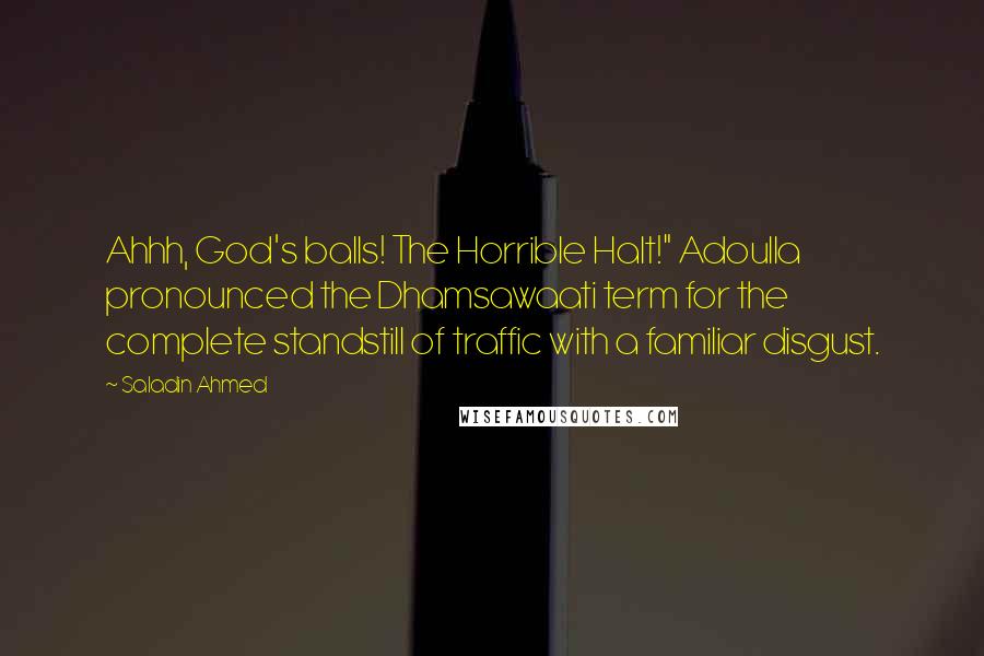 Saladin Ahmed Quotes: Ahhh, God's balls! The Horrible Halt!" Adoulla pronounced the Dhamsawaati term for the complete standstill of traffic with a familiar disgust.