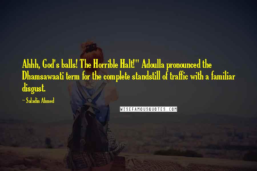 Saladin Ahmed Quotes: Ahhh, God's balls! The Horrible Halt!" Adoulla pronounced the Dhamsawaati term for the complete standstill of traffic with a familiar disgust.