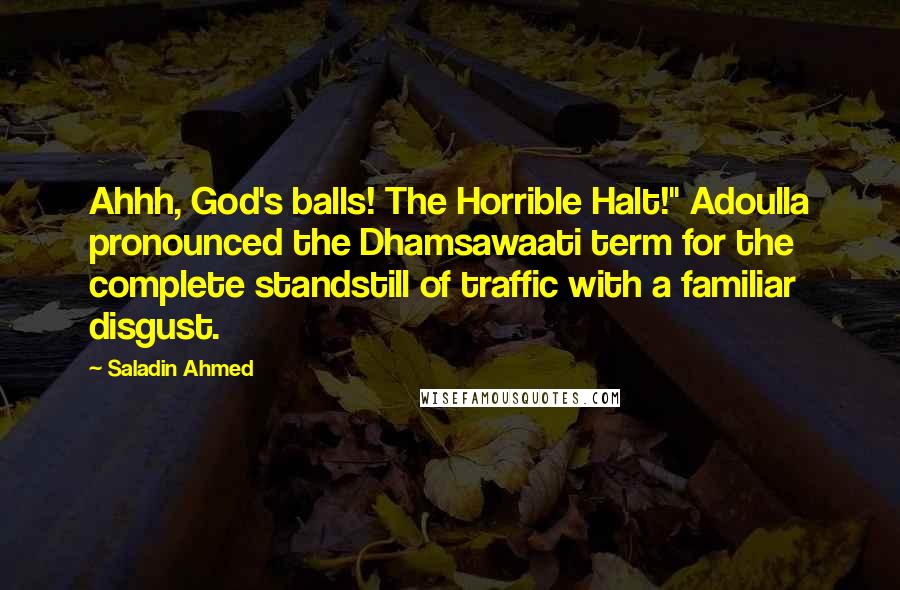 Saladin Ahmed Quotes: Ahhh, God's balls! The Horrible Halt!" Adoulla pronounced the Dhamsawaati term for the complete standstill of traffic with a familiar disgust.