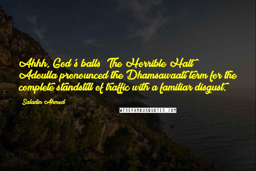 Saladin Ahmed Quotes: Ahhh, God's balls! The Horrible Halt!" Adoulla pronounced the Dhamsawaati term for the complete standstill of traffic with a familiar disgust.