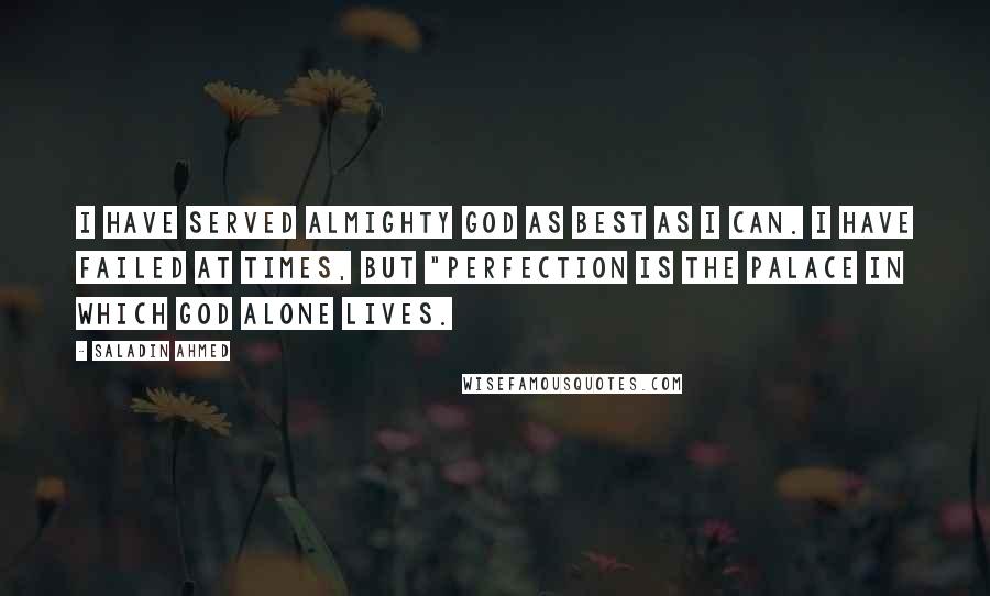 Saladin Ahmed Quotes: I have served Almighty God as best as I can. I have failed at times, but "Perfection is the palace in which God alone lives.