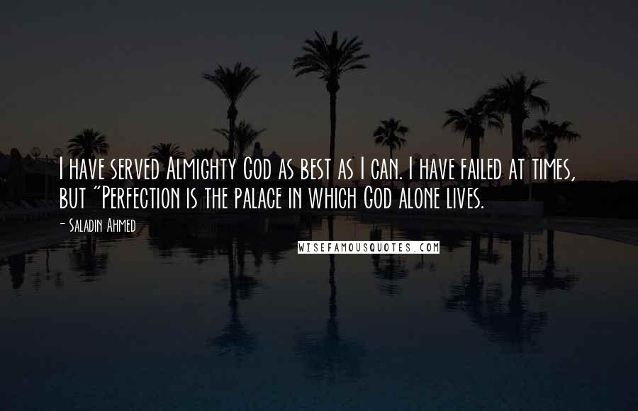 Saladin Ahmed Quotes: I have served Almighty God as best as I can. I have failed at times, but "Perfection is the palace in which God alone lives.