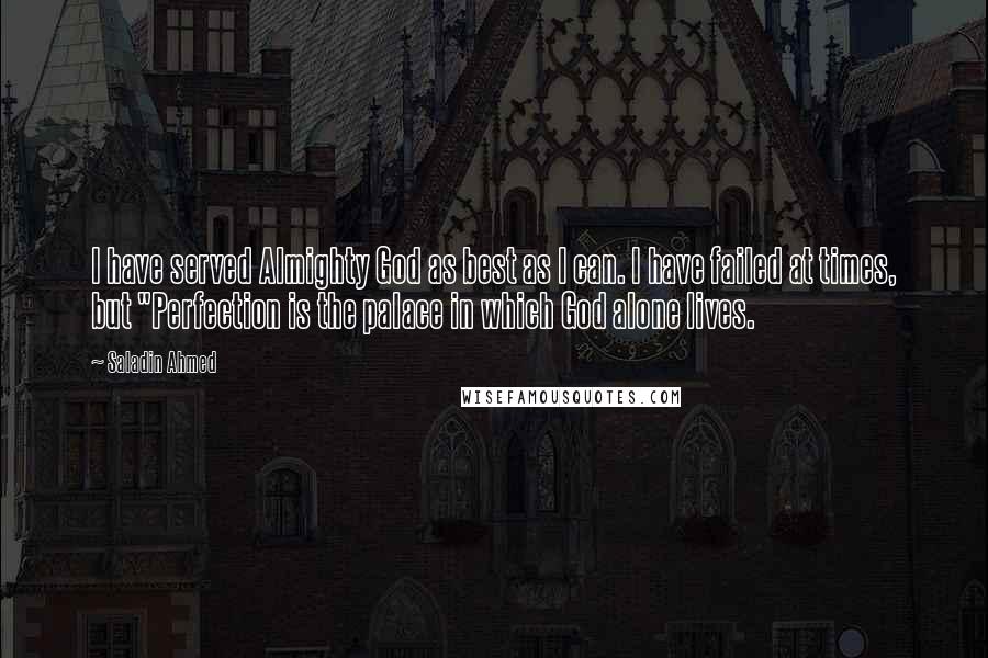 Saladin Ahmed Quotes: I have served Almighty God as best as I can. I have failed at times, but "Perfection is the palace in which God alone lives.