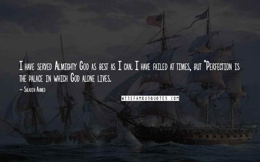 Saladin Ahmed Quotes: I have served Almighty God as best as I can. I have failed at times, but "Perfection is the palace in which God alone lives.