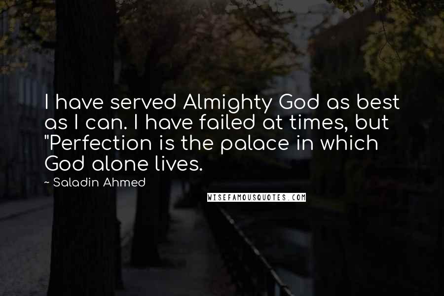 Saladin Ahmed Quotes: I have served Almighty God as best as I can. I have failed at times, but "Perfection is the palace in which God alone lives.