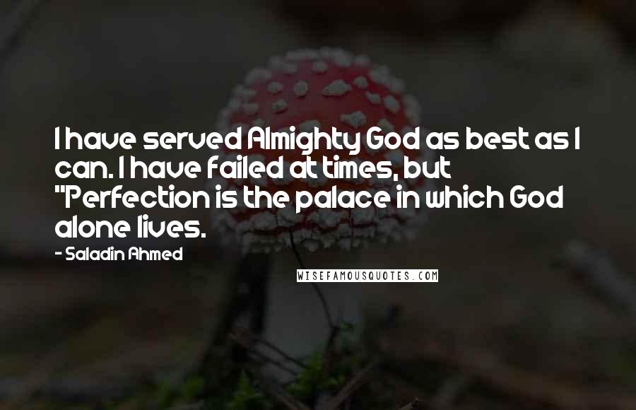 Saladin Ahmed Quotes: I have served Almighty God as best as I can. I have failed at times, but "Perfection is the palace in which God alone lives.