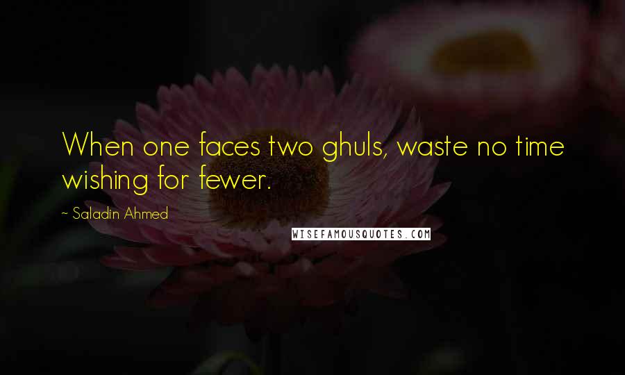 Saladin Ahmed Quotes: When one faces two ghuls, waste no time wishing for fewer.