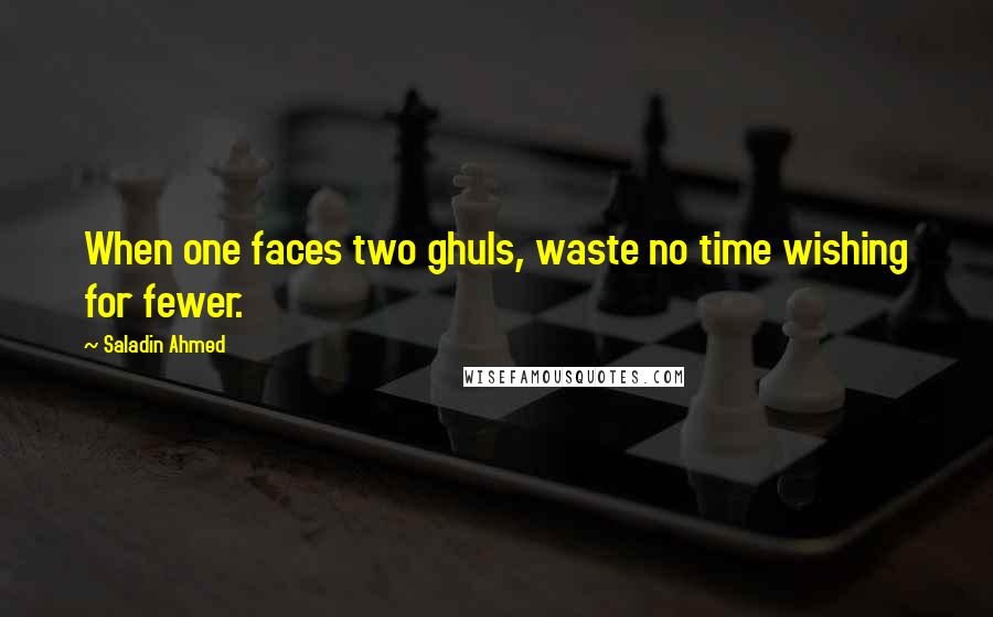 Saladin Ahmed Quotes: When one faces two ghuls, waste no time wishing for fewer.