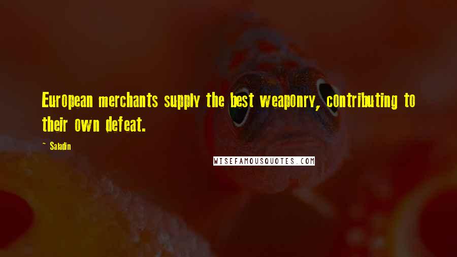 Saladin Quotes: European merchants supply the best weaponry, contributing to their own defeat.
