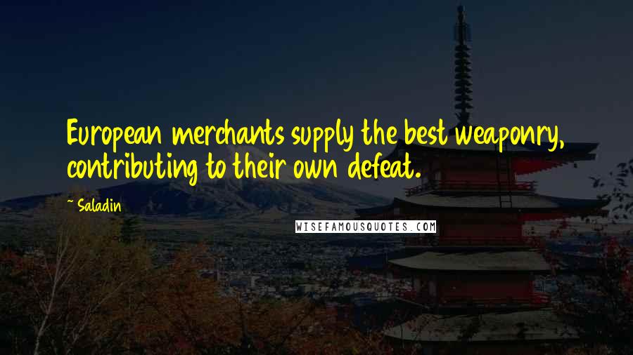 Saladin Quotes: European merchants supply the best weaponry, contributing to their own defeat.