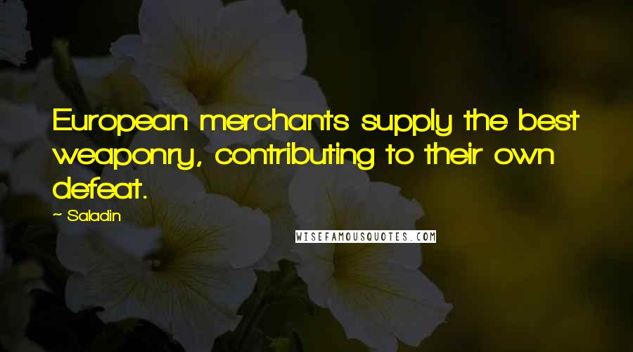 Saladin Quotes: European merchants supply the best weaponry, contributing to their own defeat.
