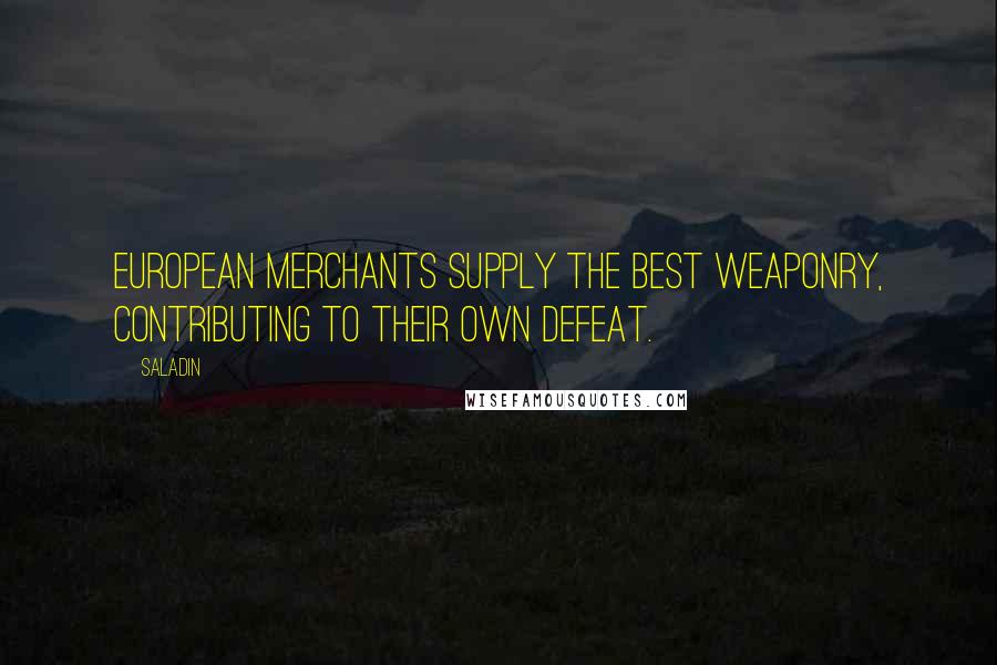 Saladin Quotes: European merchants supply the best weaponry, contributing to their own defeat.