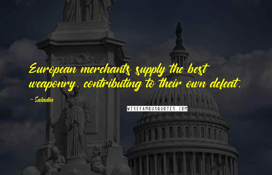 Saladin Quotes: European merchants supply the best weaponry, contributing to their own defeat.