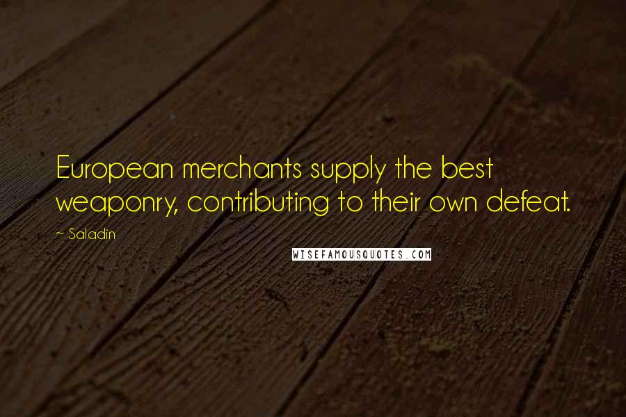 Saladin Quotes: European merchants supply the best weaponry, contributing to their own defeat.
