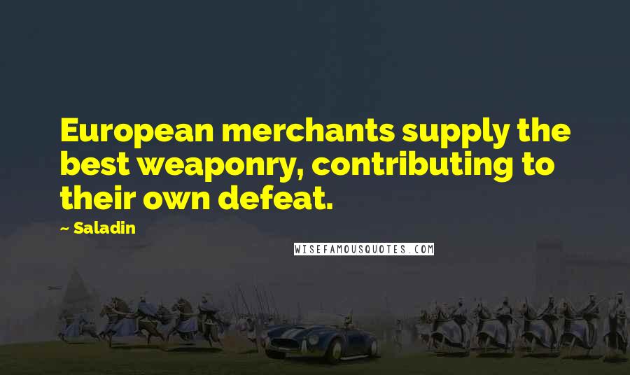 Saladin Quotes: European merchants supply the best weaponry, contributing to their own defeat.