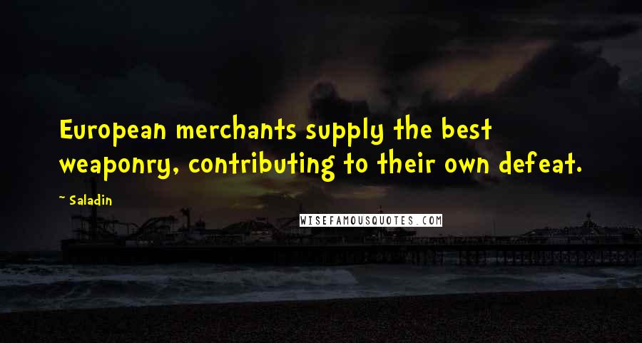 Saladin Quotes: European merchants supply the best weaponry, contributing to their own defeat.