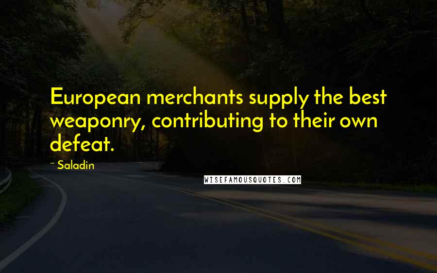 Saladin Quotes: European merchants supply the best weaponry, contributing to their own defeat.