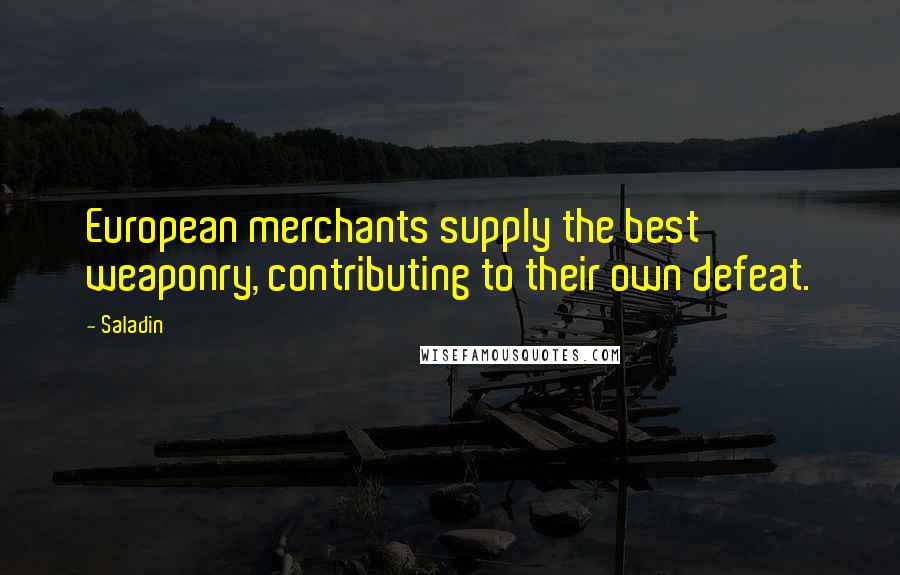 Saladin Quotes: European merchants supply the best weaponry, contributing to their own defeat.