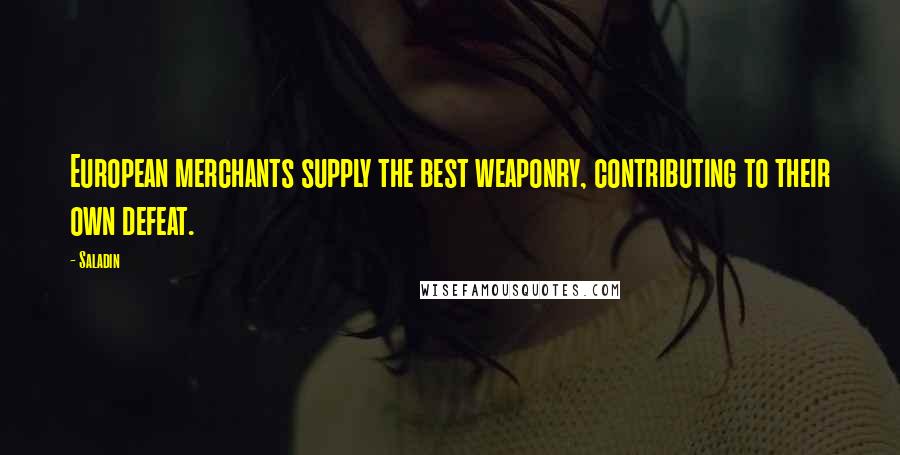 Saladin Quotes: European merchants supply the best weaponry, contributing to their own defeat.