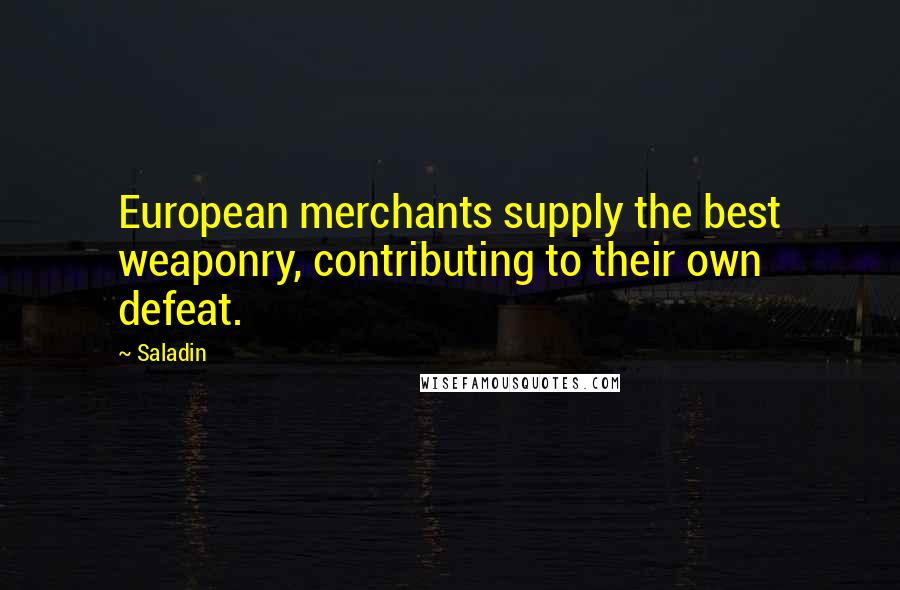 Saladin Quotes: European merchants supply the best weaponry, contributing to their own defeat.