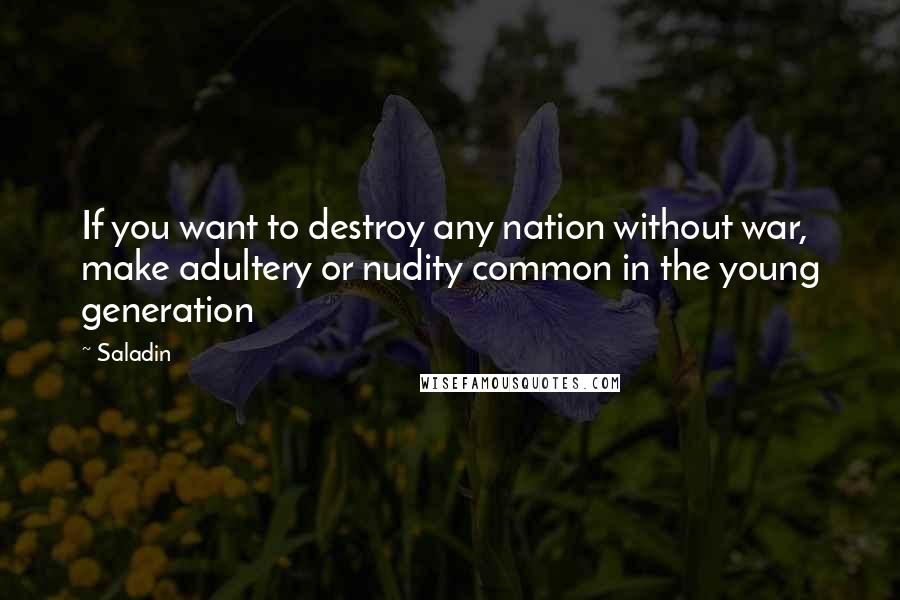 Saladin Quotes: If you want to destroy any nation without war, make adultery or nudity common in the young generation