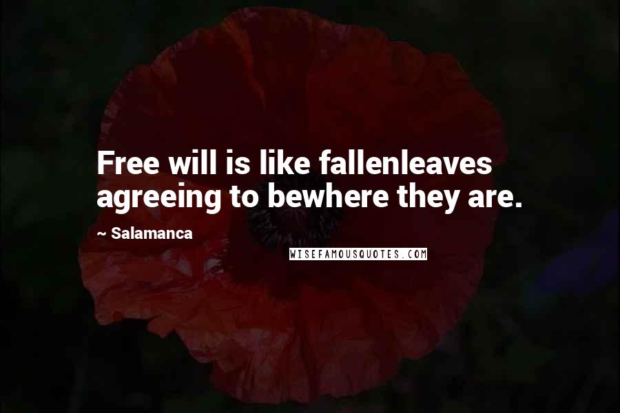 Salamanca Quotes: Free will is like fallenleaves agreeing to bewhere they are.