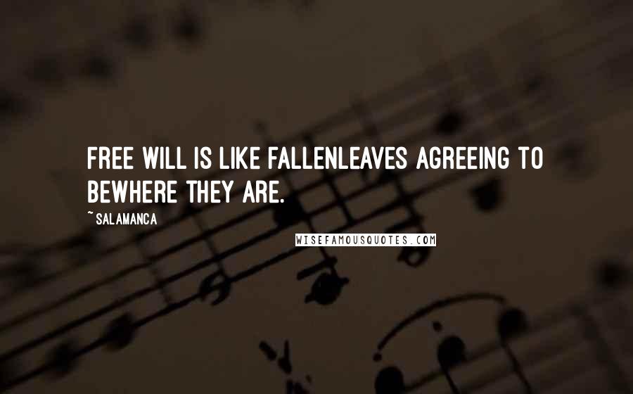 Salamanca Quotes: Free will is like fallenleaves agreeing to bewhere they are.