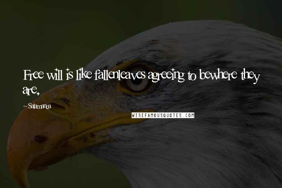 Salamanca Quotes: Free will is like fallenleaves agreeing to bewhere they are.