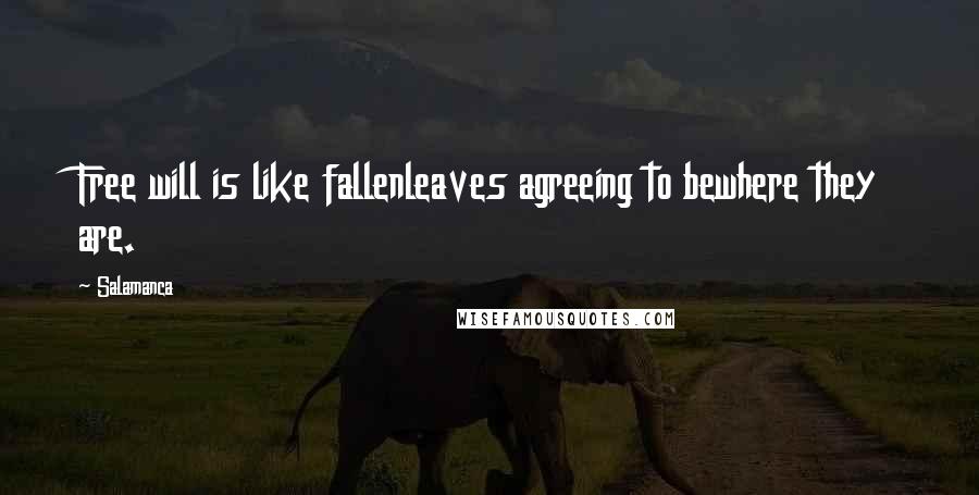 Salamanca Quotes: Free will is like fallenleaves agreeing to bewhere they are.