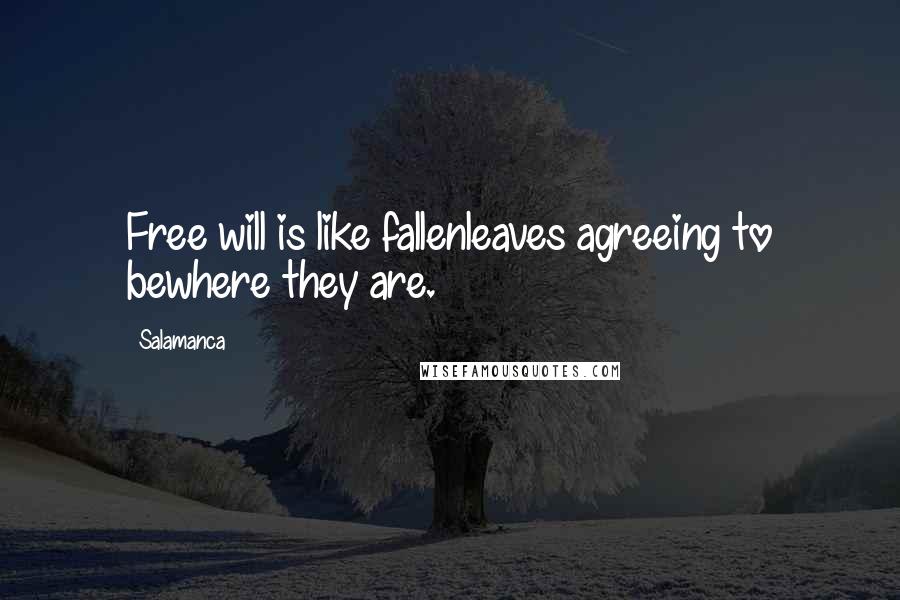 Salamanca Quotes: Free will is like fallenleaves agreeing to bewhere they are.