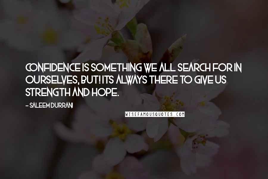 Saleem Durrani Quotes: Confidence is something we all search for in ourselves, but! Its always there to give us strength and hope.