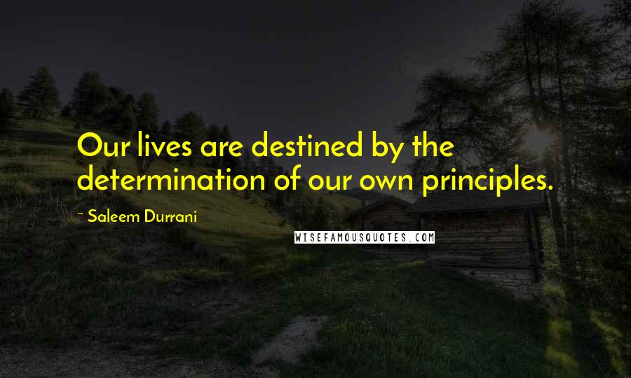 Saleem Durrani Quotes: Our lives are destined by the determination of our own principles.