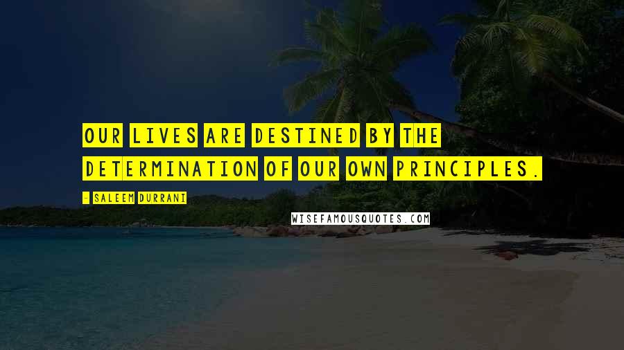 Saleem Durrani Quotes: Our lives are destined by the determination of our own principles.