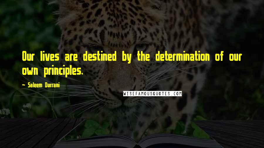 Saleem Durrani Quotes: Our lives are destined by the determination of our own principles.