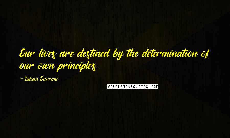Saleem Durrani Quotes: Our lives are destined by the determination of our own principles.