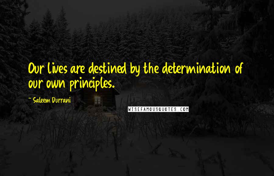 Saleem Durrani Quotes: Our lives are destined by the determination of our own principles.